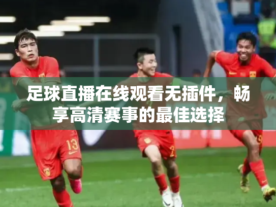 足球直播在线观看无插件，畅享高清赛事的最佳选择