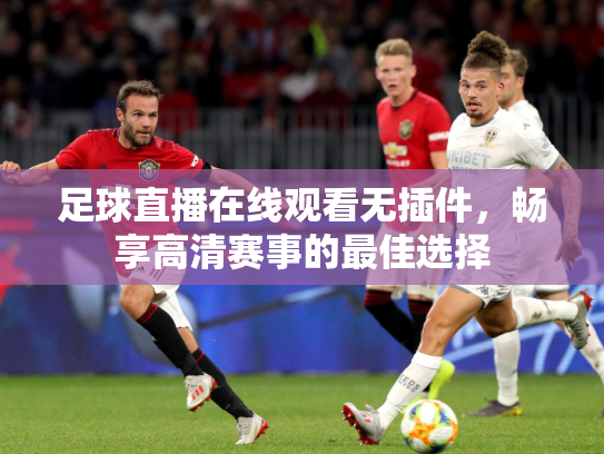 足球直播在线观看无插件，畅享高清赛事的最佳选择