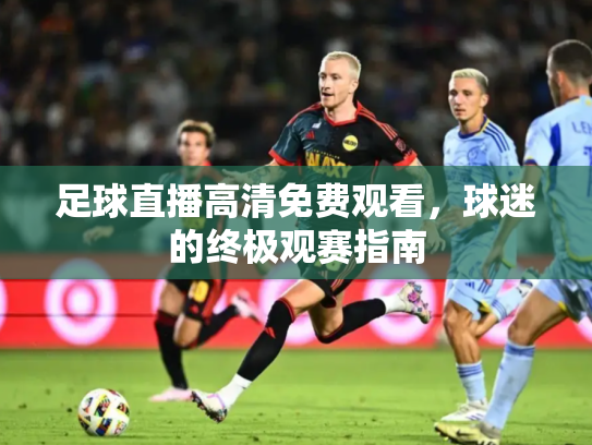 足球直播高清免费观看，球迷的终极观赛指南