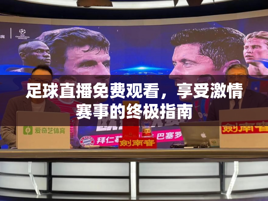 足球直播免费观看，享受激情赛事的终极指南