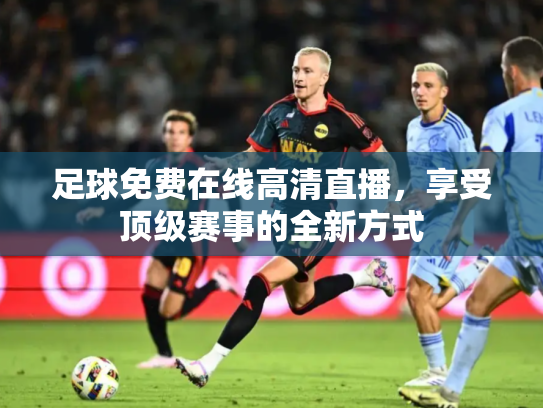 足球免费在线高清直播，享受顶级赛事的全新方式
