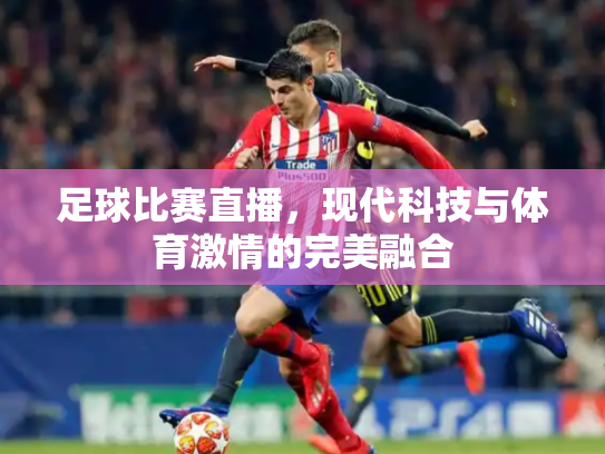 足球比赛直播，现代科技与体育激情的完美融合
