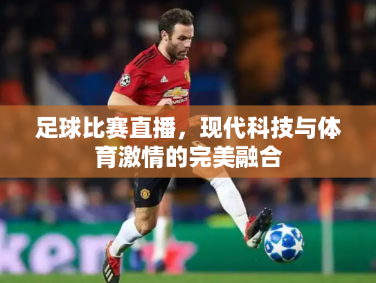 足球比赛直播，现代科技与体育激情的完美融合