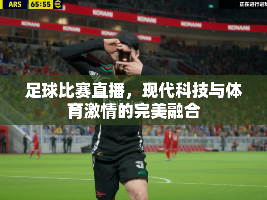 足球比赛直播，现代科技与体育激情的完美融合