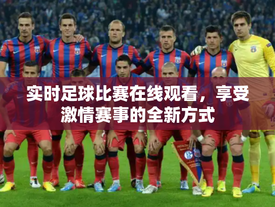 实时足球比赛在线观看，享受激情赛事的全新方式