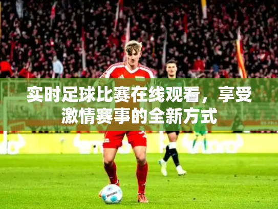 实时足球比赛在线观看，享受激情赛事的全新方式