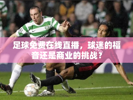 足球免费在线直播，球迷的福音还是商业的挑战？