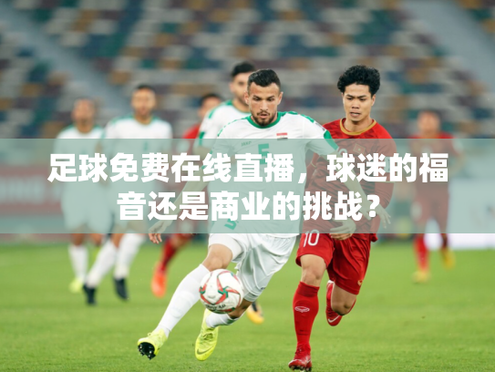 足球免费在线直播，球迷的福音还是商业的挑战？