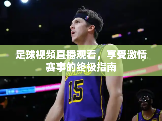 足球视频直播观看，享受激情赛事的终极指南