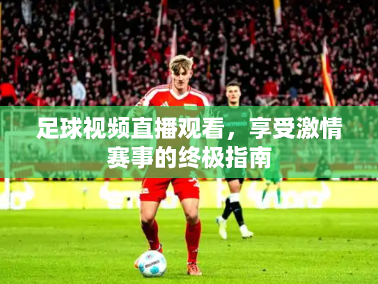 足球视频直播观看，享受激情赛事的终极指南