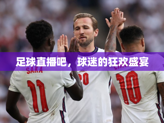 足球直播吧，球迷的狂欢盛宴