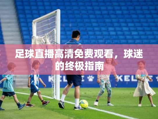 足球直播高清免费观看，球迷的终极指南