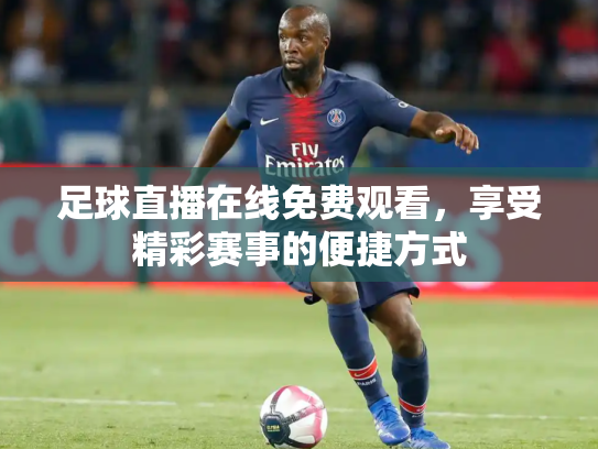 足球直播在线免费观看，享受精彩赛事的便捷方式