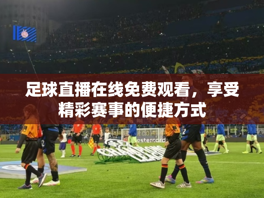 足球直播在线免费观看，享受精彩赛事的便捷方式