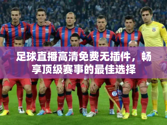 足球直播高清免费无插件，畅享顶级赛事的最佳选择