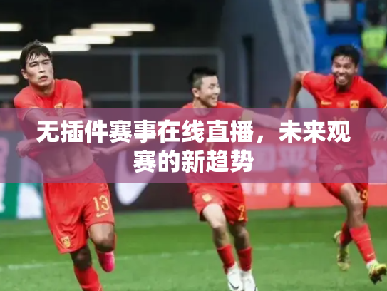 无插件赛事在线直播，未来观赛的新趋势