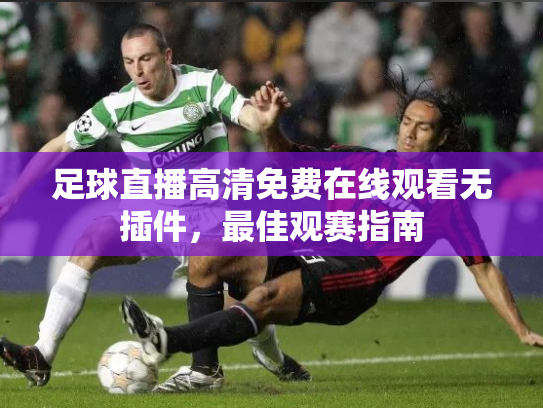 足球直播高清免费在线观看无插件，最佳观赛指南