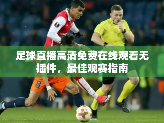 足球直播高清免费在线观看无插件，最佳观赛指南