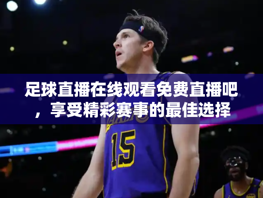 足球直播在线观看免费直播吧，享受精彩赛事的最佳选择
