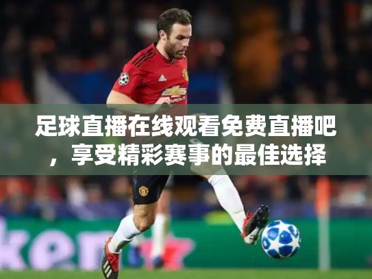 足球直播在线观看免费直播吧，享受精彩赛事的最佳选择