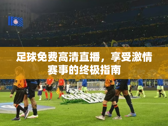 足球免费高清直播，享受激情赛事的终极指南