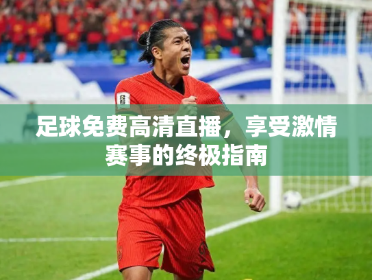 足球免费高清直播，享受激情赛事的终极指南
