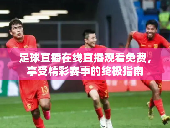 足球直播在线直播观看免费，享受精彩赛事的终极指南