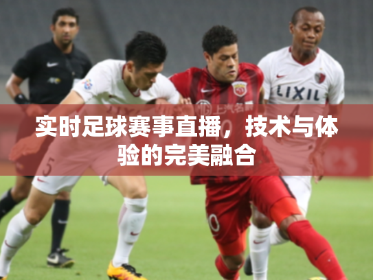 实时足球赛事直播，技术与体验的完美融合