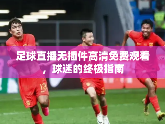 足球直播无插件高清免费观看，球迷的终极指南