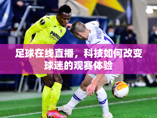 足球在线直播，科技如何改变球迷的观赛体验