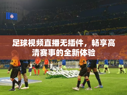 足球视频直播无插件，畅享高清赛事的全新体验