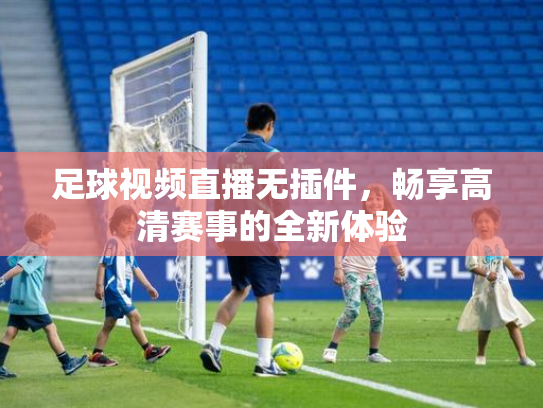 足球视频直播无插件，畅享高清赛事的全新体验