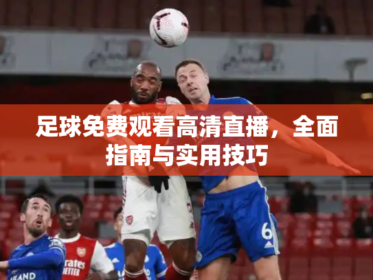 足球免费观看高清直播，全面指南与实用技巧