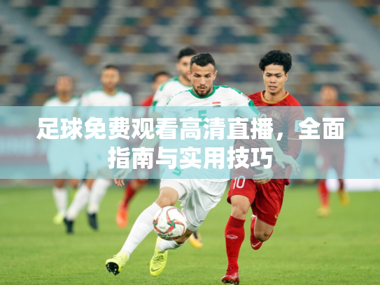 足球免费观看高清直播，全面指南与实用技巧