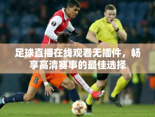 足球直播在线观看无插件，畅享高清赛事的最佳选择
