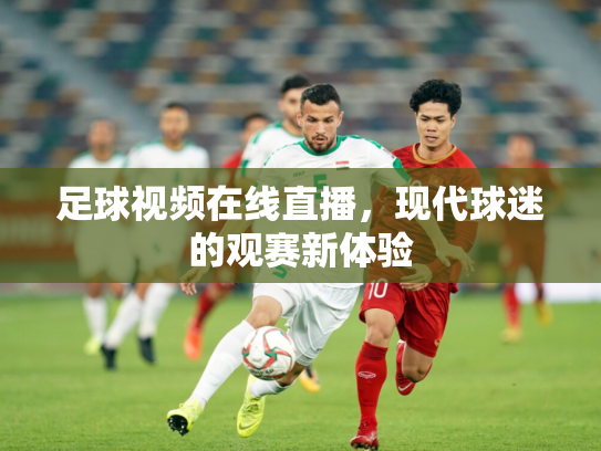 足球视频在线直播，现代球迷的观赛新体验
