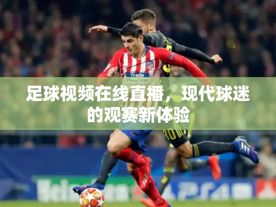 足球视频在线直播，现代球迷的观赛新体验