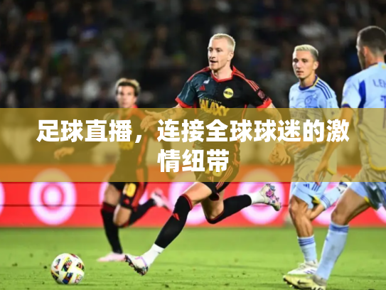 足球直播，连接全球球迷的激情纽带
