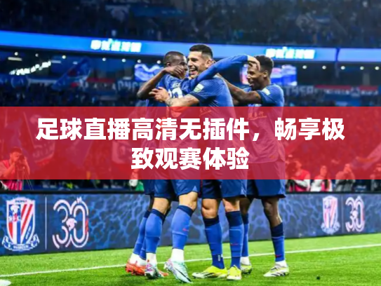足球直播高清无插件，畅享极致观赛体验