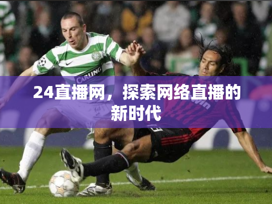 24直播网，探索网络直播的新时代
