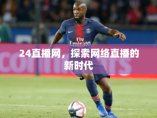 24直播网，探索网络直播的新时代