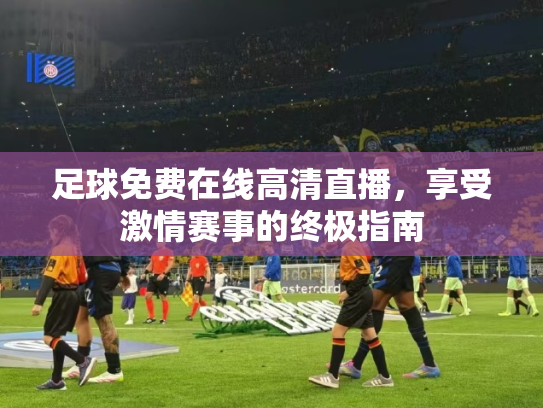 足球免费在线高清直播，享受激情赛事的终极指南