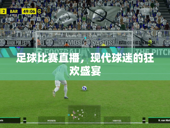 足球比赛直播，现代球迷的狂欢盛宴