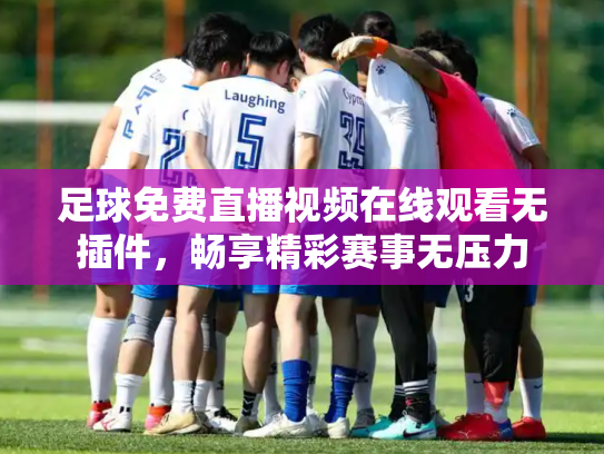 足球免费直播视频在线观看无插件，畅享精彩赛事无压力