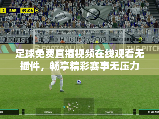足球免费直播视频在线观看无插件，畅享精彩赛事无压力