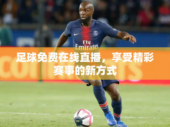 足球免费在线直播，享受精彩赛事的新方式