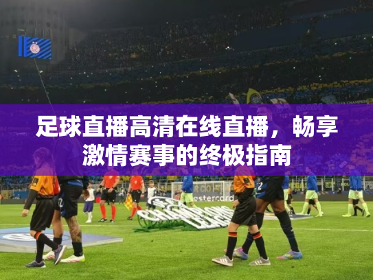 足球直播高清在线直播，畅享激情赛事的终极指南