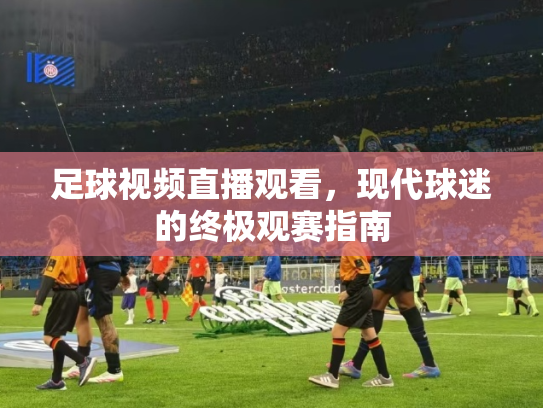 足球视频直播观看，现代球迷的终极观赛指南