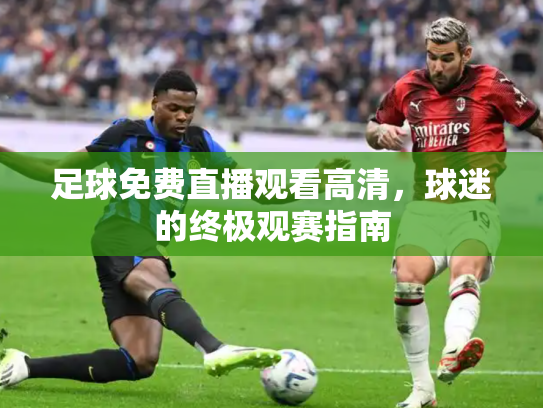 足球免费直播观看高清，球迷的终极观赛指南