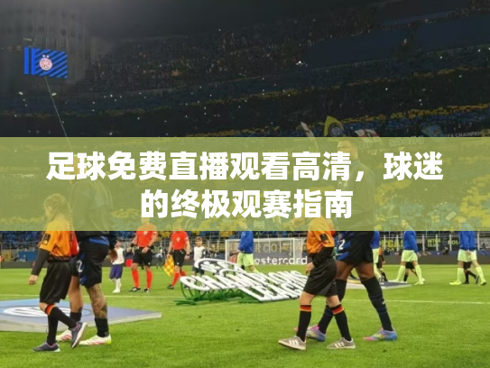 足球免费直播观看高清，球迷的终极观赛指南